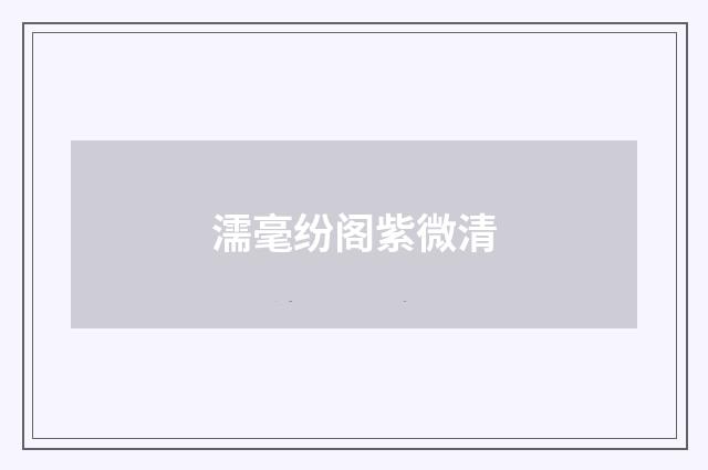 濡毫纷阁紫微清