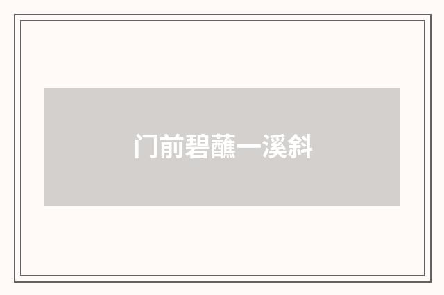 门前碧蘸一溪斜