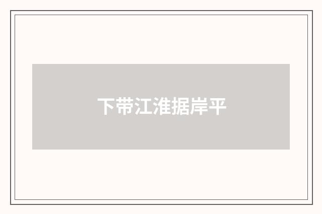 下带江淮据岸平