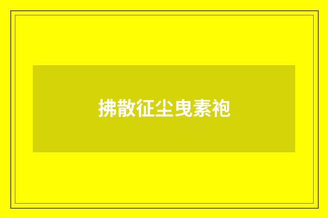 拂散征尘曳素袍