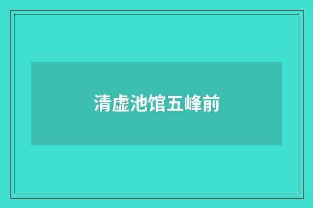 清虚池馆五峰前