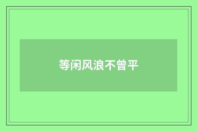等闲风浪不曾平