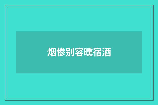 烟惨别容曛宿酒