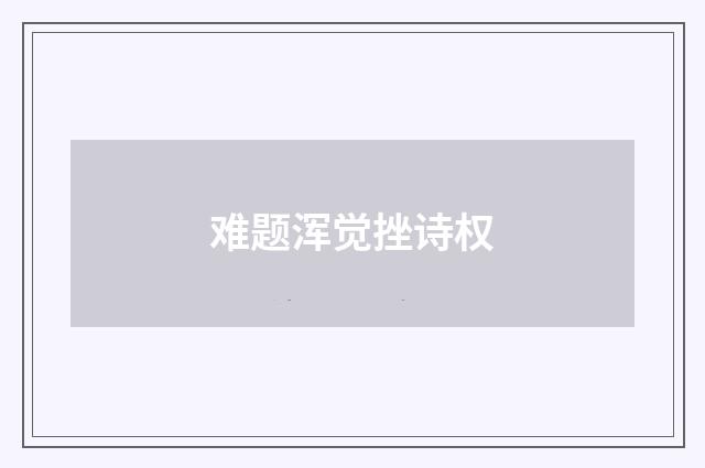 难题浑觉挫诗权