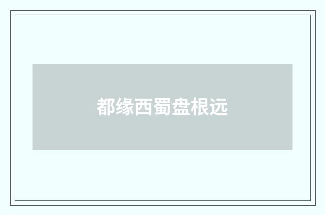 都缘西蜀盘根远