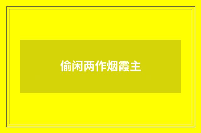 偷闲两作烟霞主