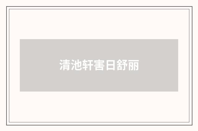 清池轩害日舒丽
