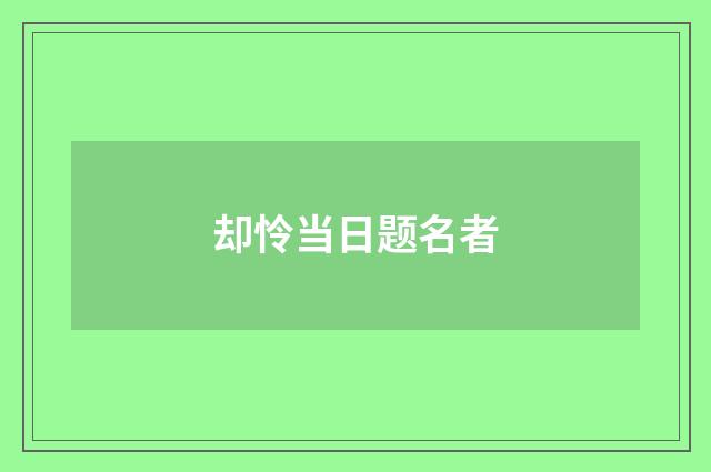 却怜当日题名者
