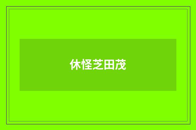 休怪芝田茂