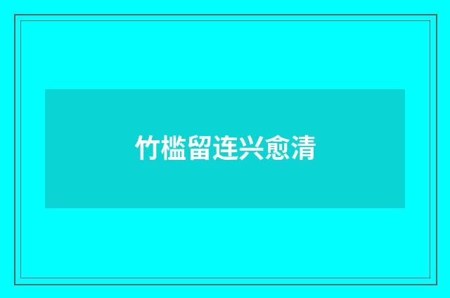 竹槛留连兴愈清
