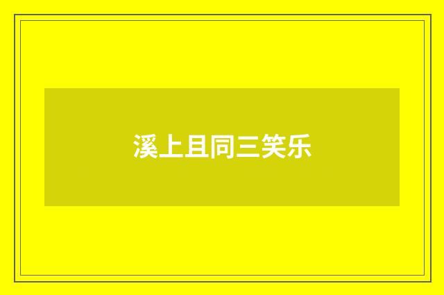 溪上且同三笑乐