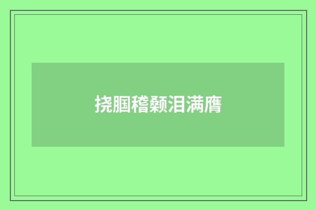 挠腘稽颡泪满膺