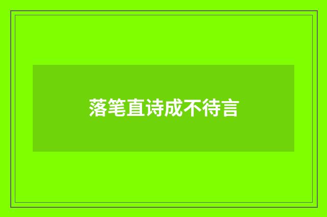 落笔直诗成不待言