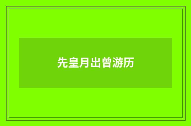 先皇月出曾游历