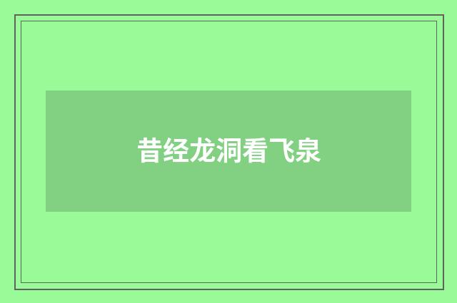 昔经龙洞看飞泉