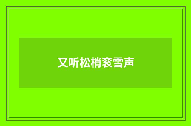 又听松梢衮雪声