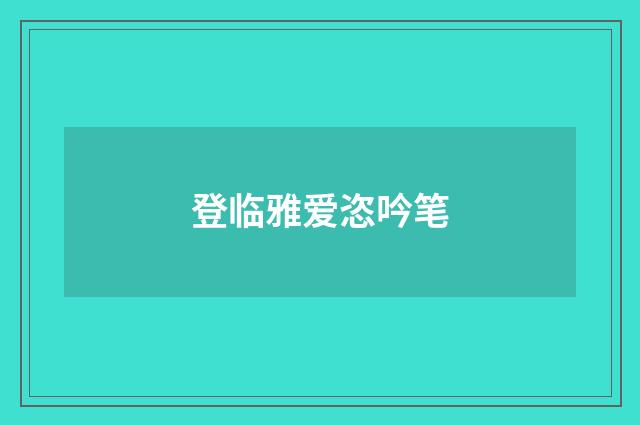 登临雅爱恣吟笔