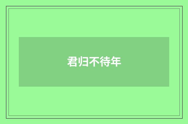 君归不待年