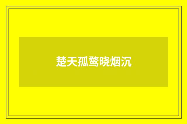 楚天孤鹜晓烟沉