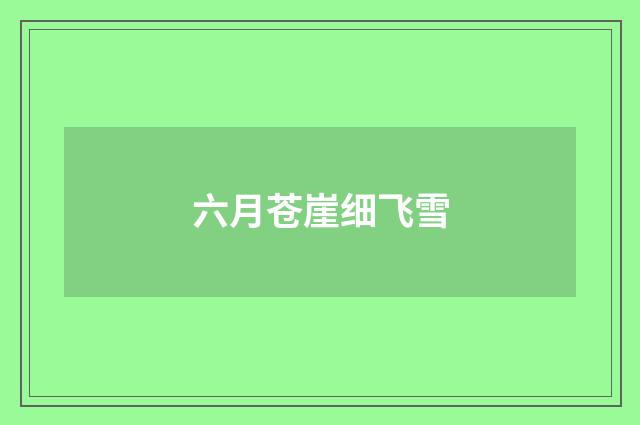 六月苍崖细飞雪