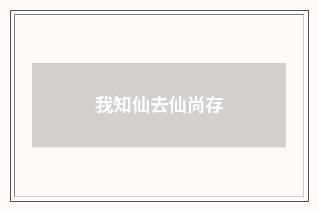 我知仙去仙尚存