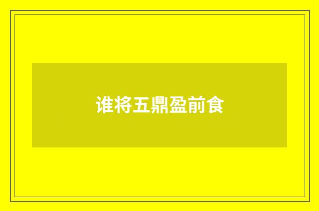 谁将五鼎盈前食