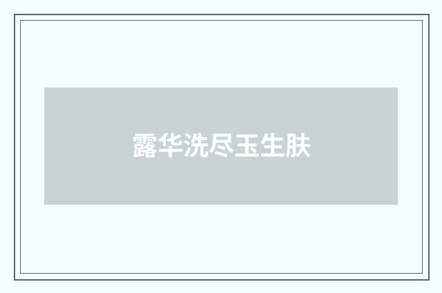 露华洗尽玉生肤