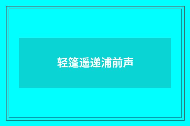 轻篷遥递浦前声