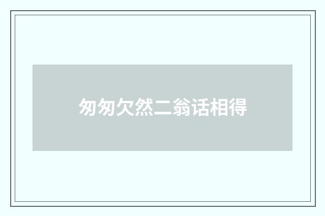 匆匆欠然二翁话相得
