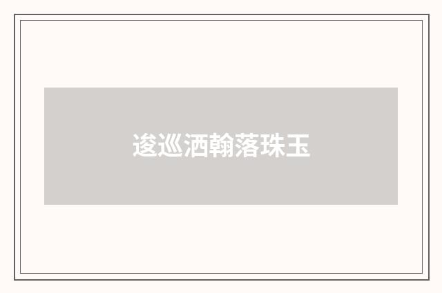 逡巡洒翰落珠玉