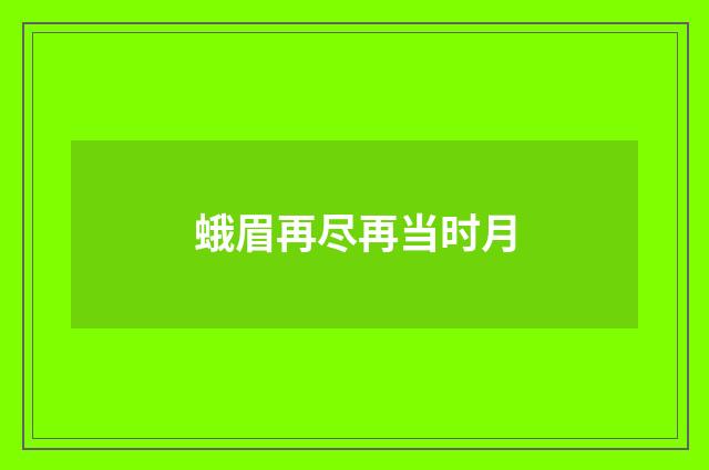 蛾眉再尽再当时月