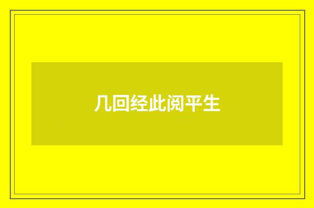 几回经此阅平生