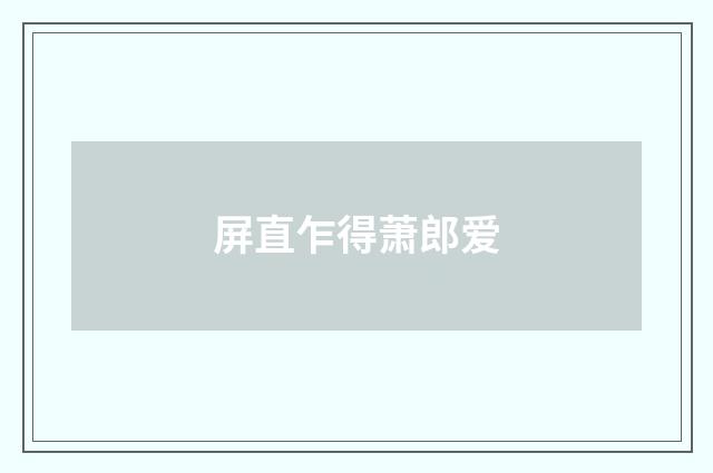 屏直乍得萧郎爱