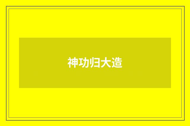 神功归大造