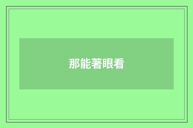 那能著眼看