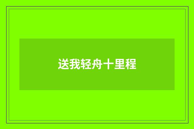 送我轻舟十里程