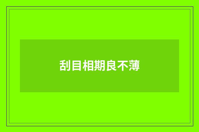 刮目相期良不薄