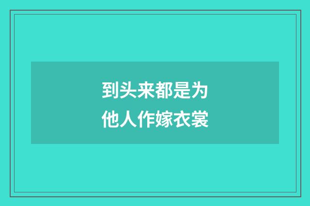 到头来都是为他人作嫁衣裳