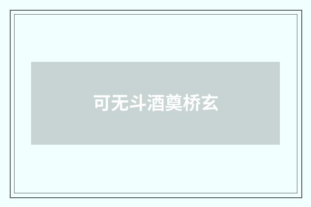 可无斗酒奠桥玄