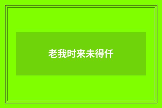 老我时来未得仟