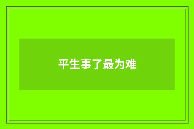 平生事了最为难