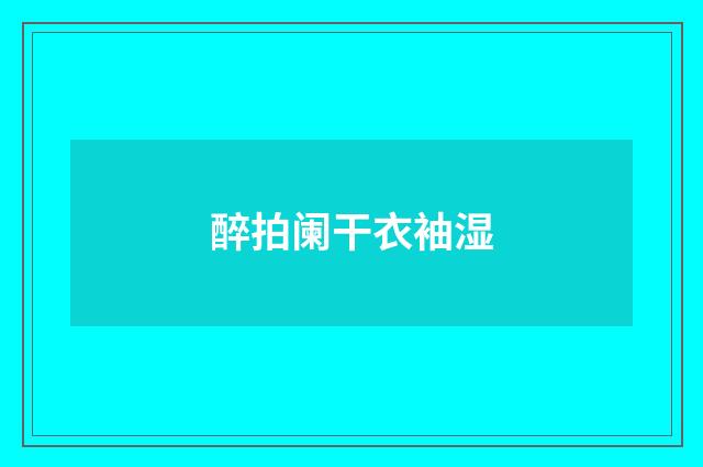 醉拍阑干衣袖湿