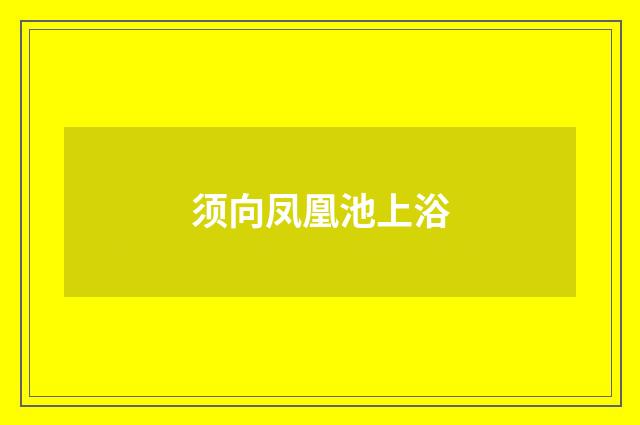 须向凤凰池上浴