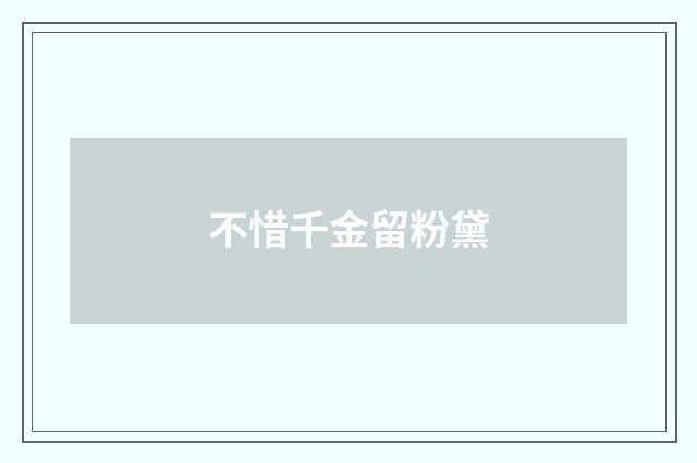 不惜千金留粉黛