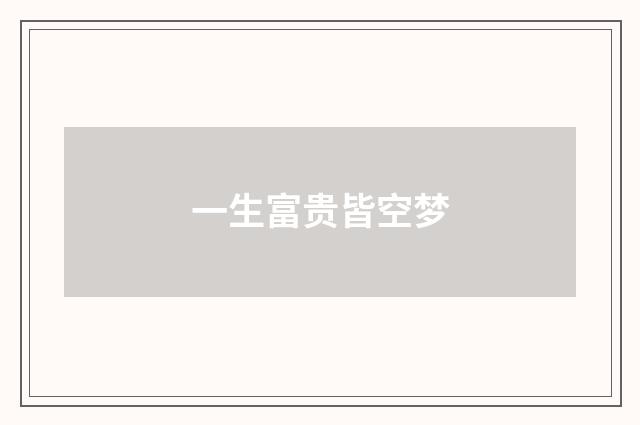 一生富贵皆空梦