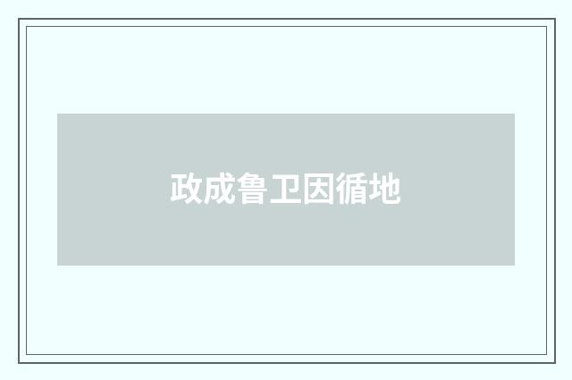 政成鲁卫因循地