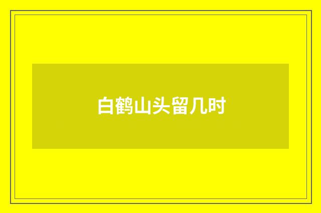 白鹤山头留几时