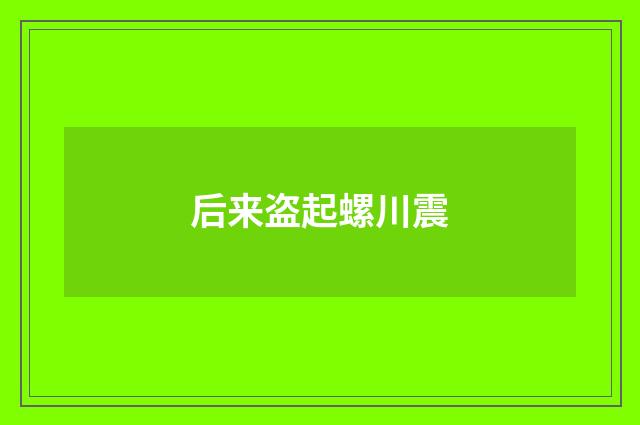 后来盗起螺川震