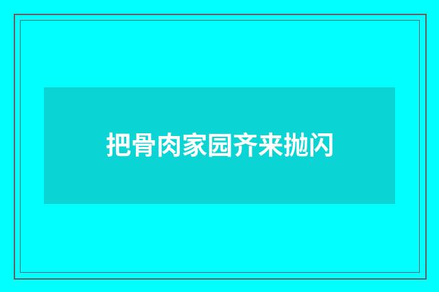 把骨肉家园齐来抛闪