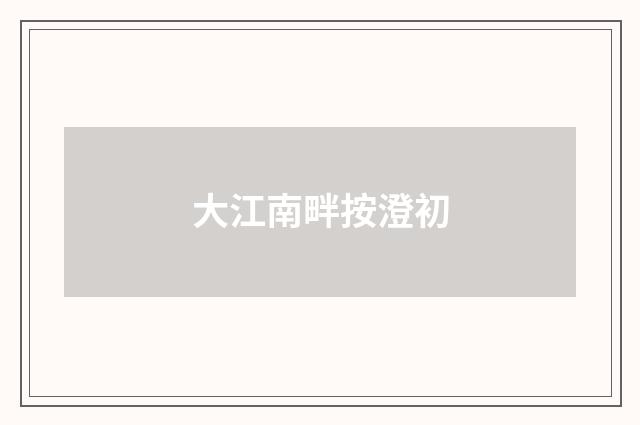 大江南畔按澄初